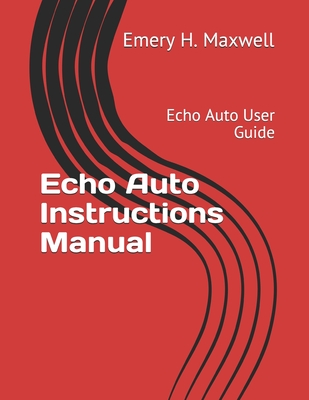 Echo Auto Instructions Manual: Echo Auto User Guide - Maxwell, Emery H