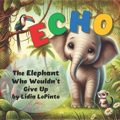 Echo: The Elephant Who Wouldn't Give Up: Echo: The Elephant Who Wouldn't Give Up - Lopinto, Lidia