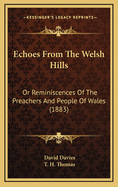 Echoes from the Welsh Hills: Or Reminiscences of the Preachers and People of Wales