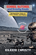 Echoes, Glitches, and Gravity Goals: 12 Futuristic Tales of Tech, Tricks, and Twists