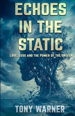 Echoes in the Static: Love, Loss and the Power of the Unseen - Warner, Tony