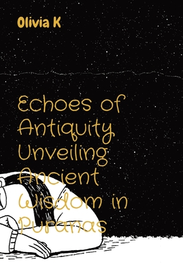 Echoes of Antiquity Unveiling Ancient Wisdom in Puranas - K, Olivia