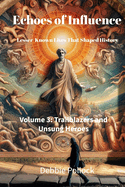 Echoes of Influence: Lesser-Known Lives That Shaped History Volume 3: Trailblazers and Unsung Heroes