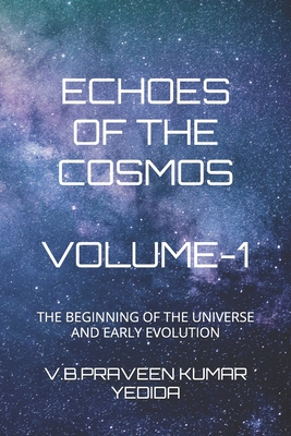 Echoes of the Cosmos: The Beginning of the Universe and Early Evolution - Yedida, V B Praveen Kumar