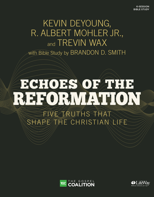 Echoes of the Reformation - Bible Study Book: Five Truths That Shape the Christian Life - Mohler, R Albert, Dr., and DeYoung, Kevin, and Wax, Trevin