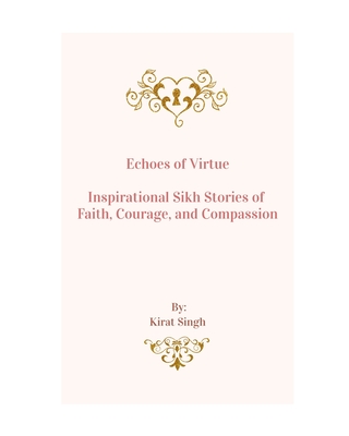 Echoes of Virtue: Inspirational Sikh Stories of Faith, Courage, and Compassion - Singh, Kirat