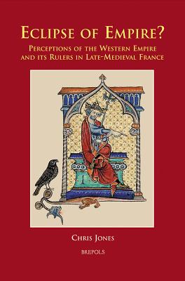 Eclipse of Empire?: Perceptions of the Western Empire and its Rulers in Late-Medieval France - Jones, Chris