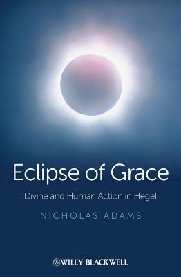 Eclipse of Grace: Divine and Human Action in Hegel - Adams, Nicholas