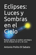 Eclipses: Luces Y Sombras En El Cielo: Nuevos Aportes Al Anlisis Astrol?gico de Los Eclipses de Sol Y de Luna