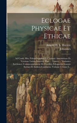 Eclogae Physicae Et Ethicae: Ad Codd. Mss. Fidem Svppleti Et Castigati Annotatione Et Versione Latina Instrvcti. Pars ... Tomvs ... Variantes Lectiones, Commentationem De Fontibvs Eclogarvm Ioannis Stobaei Et Indices Continens, Volume 2, Issue 2... - (Stobaeus), Johannes, and Arnold H L Heeren (Creator)