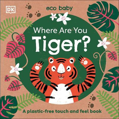 Eco Baby Where Are You Tiger?: A Plastic-free Touch and Feel Book - DK