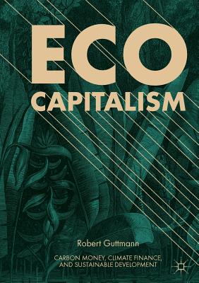 Eco-Capitalism: Carbon Money, Climate Finance, and Sustainable Development - Guttmann, Robert