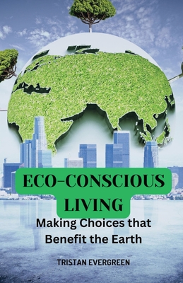 Eco-Conscious Living: Making Choices that Benefit the Earth - Evergreen, Tristan