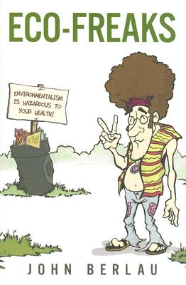 Eco-Freaks: Environmentalism Is Hazardous to Your Health! - Berlau, John