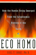 Eco Homo: How the Human Being Emerged Frmothe Cataclysmic History of the Earth - Boaz, Noel T