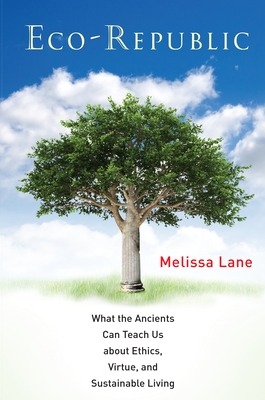 Eco-Republic: What the Ancients Can Teach Us about Ethics, Virtue, and Sustainable Living - Lane, Melissa, Professor
