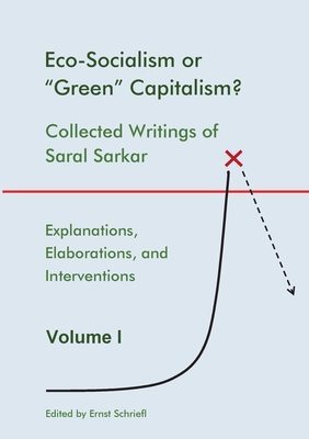 Eco-Socialism or "Green" Capitalism?: Collected Writings of Saral Sarkar, Volume 1 - Sarkar, Saral, and Schriefl, Ernst (Editor)