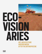 Eco-Visionaries: Art, Architecture, and New Media After the Anthropocene