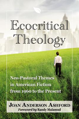 Ecocritical Theology: Neo-Pastoral Themes in American Fiction from 1960 to the Present - Ashford, Joan Anderson