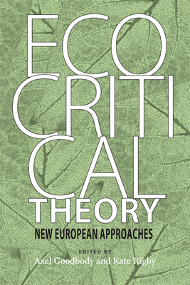 Ecocritical Theory: New European Approaches - Goodbody, Axel (Editor), and Rigby, Kate, Dr. (Editor)