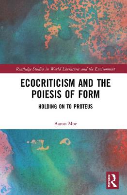 Ecocriticism and the Poiesis of Form: Holding on to Proteus - Moe, Aaron