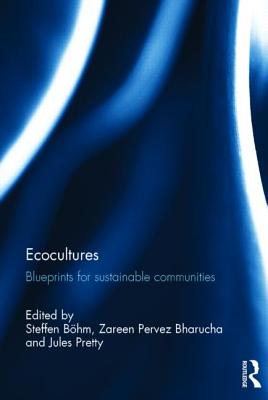 Ecocultures: Blueprints for Sustainable Communities - Bhm, Steffen (Editor), and Bharucha, Zareen Pervez (Editor), and Pretty, Jules (Editor)
