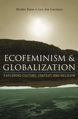 Ecofeminism and Globalization: Exploring Culture, Context, and Religion - Eaton, Heather (Editor), and Lorentzen, Lois Ann (Editor), and Gaard, Greta, Professor (Contributions by)