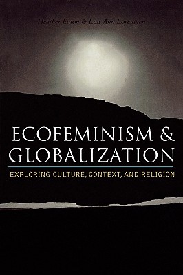 Ecofeminism and Globalization: Exploring Culture, Context, and Religion - Eaton, Heather (Editor), and Lorentzen, Lois Ann (Contributions by), and Gaard, Greta (Contributions by)