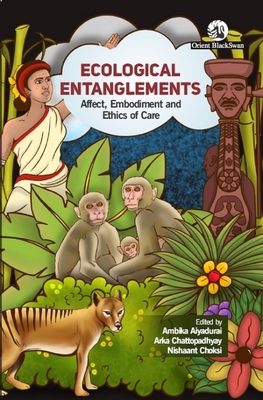 Ecological Entanglements: Affect Embodiment and Ethics of Care - Aiyadurai, Ambika (Editor), and Chattopadhyay, Arka (Editor), and Choksi, Nishaant (Editor)