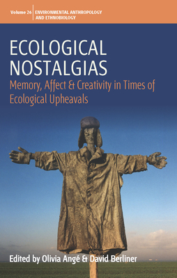 Ecological Nostalgias: Memory, Affect and Creativity in Times of Ecological Upheavals - Ang, Olivia (Editor), and Berliner, David (Editor)