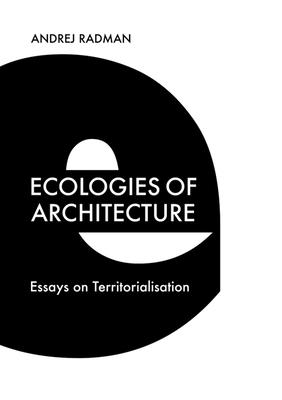 Ecologies of Architecture: Essays on Territorialisation - Radman, Andrej, and Braidotti, Rosi (Preface by)