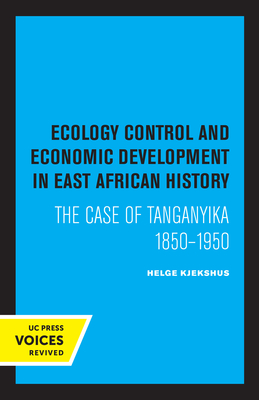 Ecology Control and Economic Development in East African History: The Case of Tanganyika 1850-1950 - Kjekshus, Helge