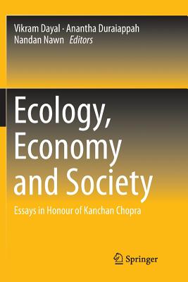 Ecology, Economy and Society: Essays in Honour of Kanchan Chopra - Dayal, Vikram (Editor), and Duraiappah, Anantha (Editor), and Nawn, Nandan (Editor)