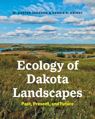 Ecology of Dakota Landscapes: Past, Present, and Future - Johnson, W. Carter, and Knight, Dennis H.