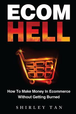 Ecom Hell: How to Make Money in Ecommerce Without Getting Burned - Tan, Shirley