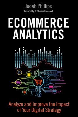 Ecommerce Analytics: Analyze and Improve the Impact of Your Digital Strategy - Phillips, Judah