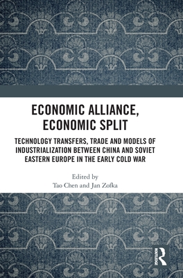Economic Alliance, Economic Split: Technology Transfers, Trade and Models of Industrialization Between China and Soviet Eastern Europe in the Early Cold War - Chen, Tao (Editor), and Zofka, Jan (Editor)
