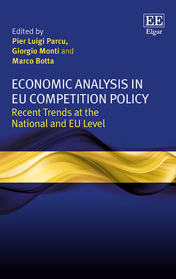 Economic Analysis in EU Competition Policy: Recent Trends at the National and EU Level - Parcu, Pier L (Editor), and Monti, Giorgio (Editor), and Botta, Marco (Editor)