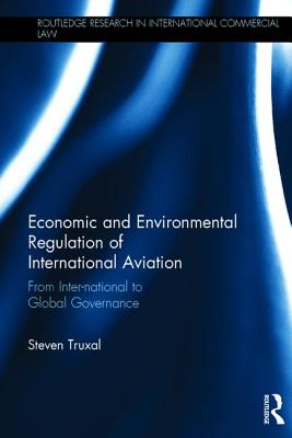 Economic and Environmental Regulation of International Aviation: From Inter-national to Global Governance - Truxal, Steven