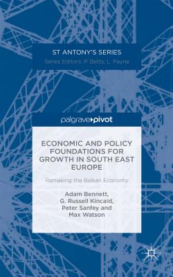 Economic and Policy Foundations for Growth in South East Europe: Remaking the Balkan Economy - Bennett, A, and Kincaid, R, and Sanfey, P