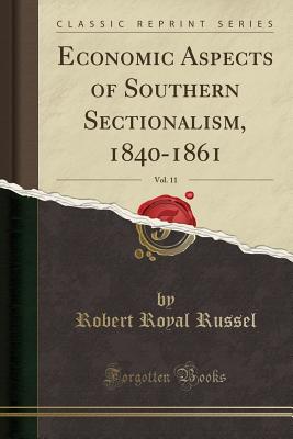 Economic Aspects of Southern Sectionalism, 1840-1861, Vol. 11 (Classic Reprint) - Russel, Robert Royal