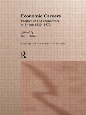 Economic Careers: Economics and Economists in Britain 1930-1970 - Tribe, Keith (Editor)