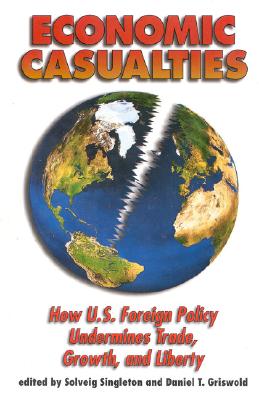 Economic Casualties: How U.S. Foreign Policy Undermines Trade, Growth, and Liberty - Singleton, Solveig (Editor), and Griswold, Daniel T (Editor)