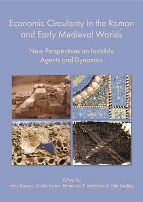 Economic Circularity in the Roman and Early Medieval Worlds: New Perspectives on Invisible Agents and Dynamics - Bavuso, Irene (Editor), and Furlan, Guido (Editor), and Intagliata, Emanuele E. (Editor)