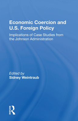 Economic Coercion And U.s. Foreign Policy: Implications Of Case Studies From The Johnson Administration - Weintraub, Sidney