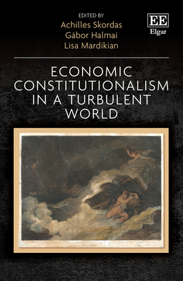 Economic Constitutionalism in a Turbulent World - Skordas, Achilles (Editor), and Halmai, Gbor (Editor), and Mardikian, Lisa (Editor)