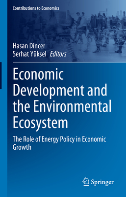 Economic Development and the Environmental Ecosystem: The Role of Energy Policy in Economic Growth - Dincer, Hasan (Editor), and Yksel, Serhat (Editor)