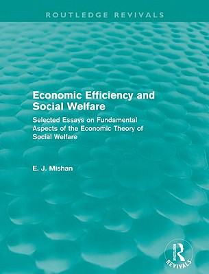 Economic Efficiency and Social Welfare (Routledge Revivals): Selected Essays on Fundamental Aspects of the Economic Theory of Social Welfare - Mishan, E.