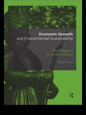 Economic Growth and Environmental Sustainability: The Prospects for Green Growth - Elkins, Paul