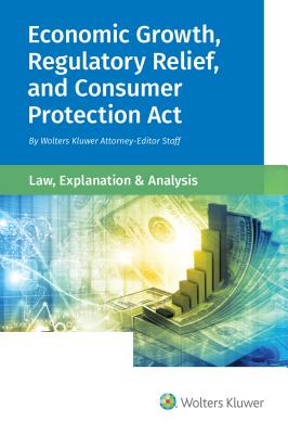 Economic Growth, Regulatory Relief, and Consumer Protection ACT: Law, Explanation and Analysis - Staff, Wolters Kluwer Editorial